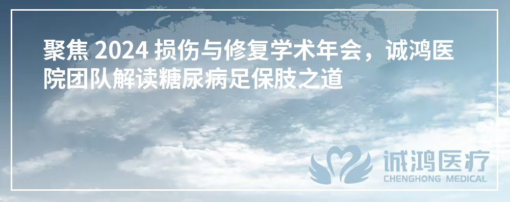 聚焦 2024 損傷與修復學術年會，誠鴻醫院團隊解讀糖尿病足保肢之道